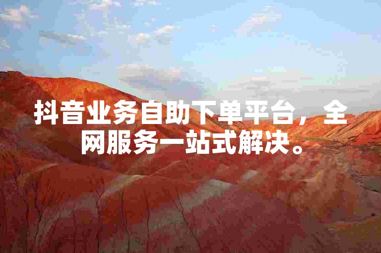 抖音业务自助下单平台，全网服务一站式解决。