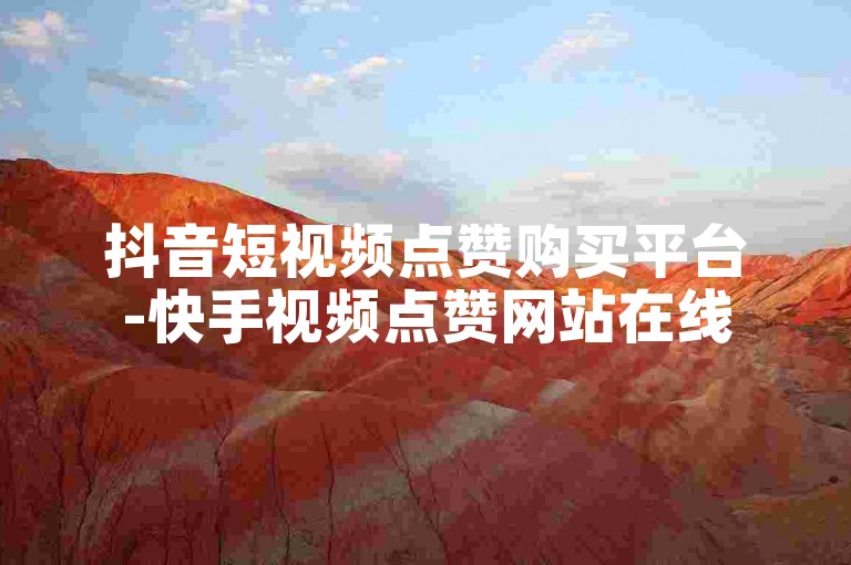 抖音短视频点赞购买平台-快手视频点赞网站在线