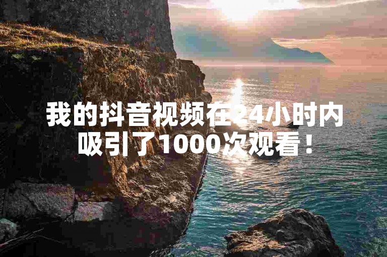 我的抖音视频在24小时内吸引了1000次观看！