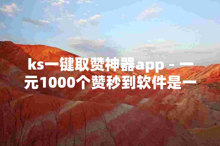ks一键取赞神器app - 一元1000个赞秒到软件是一个提供快速点赞服务的应用，用户支付一元即可获得一千个赞。