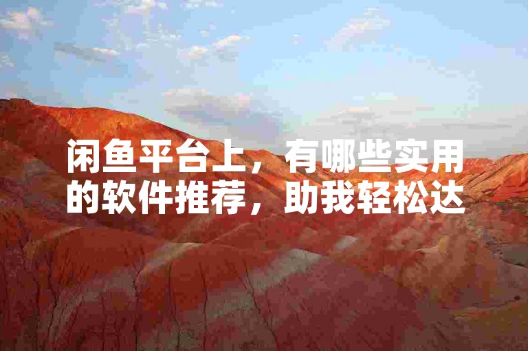 闲鱼平台上，有哪些实用的软件推荐，助我轻松达成目标？
