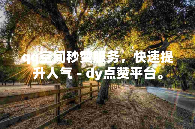 qq空间秒赞服务，快速提升人气 - dy点赞平台。