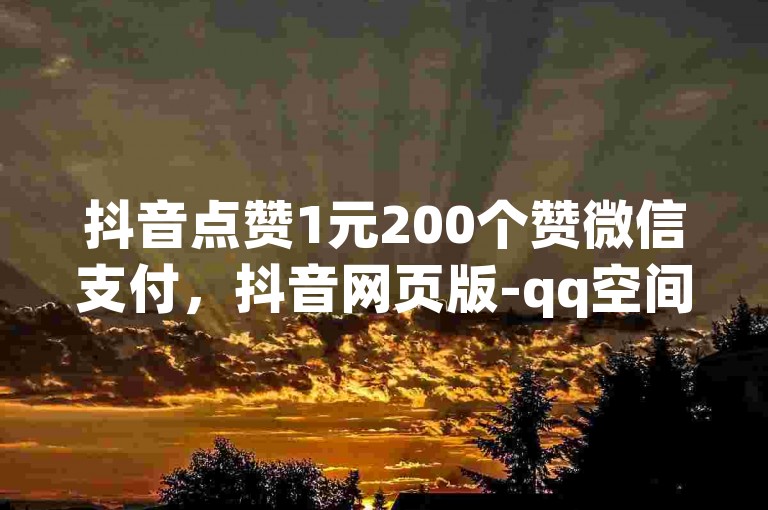 抖音点赞1元200个赞微信支付，抖音网页版-qq空间评论购买平台-王者荣耀辅助优惠发卡网。
