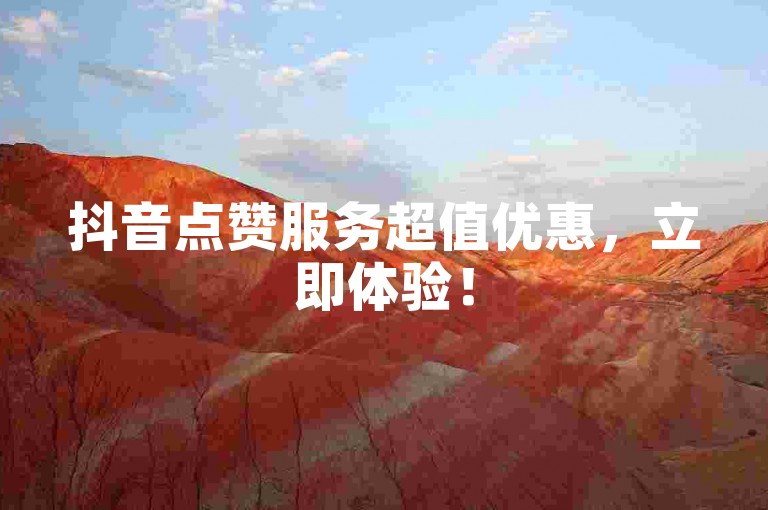 抖音点赞服务超值优惠，立即体验！