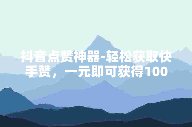 抖音点赞神器-轻松获取快手赞，一元即可获得1000赞，秒速到账。