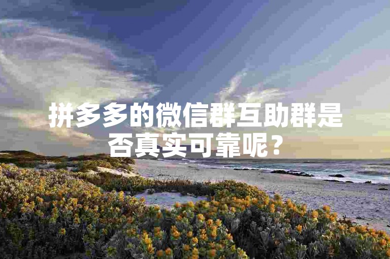 拼多多的微信群互助群是否真实可靠呢？