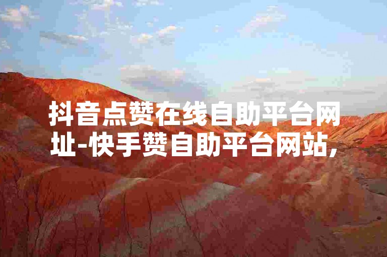 抖音点赞在线自助平台网址-快手赞自助平台网站,抖音24小时下单平台，这些平台提供了便捷的服务，让用户可以轻松地获得点赞和关注。