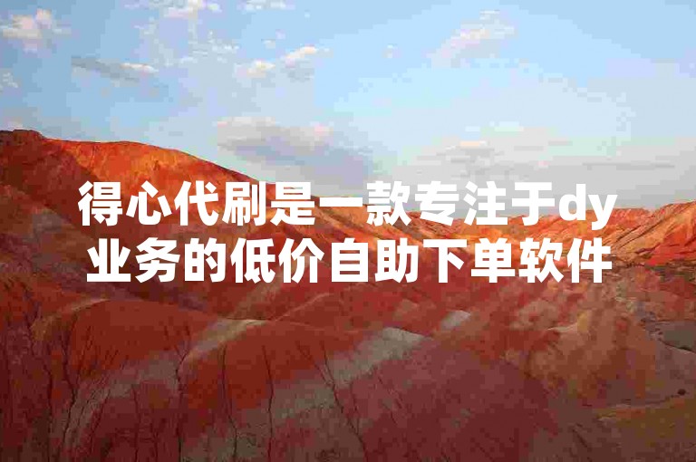 得心代刷是一款专注于dy业务的低价自助下单软件，助您轻松实现业务目标。