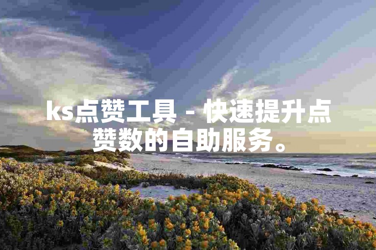 ks点赞工具 - 快速提升点赞数的自助服务。
