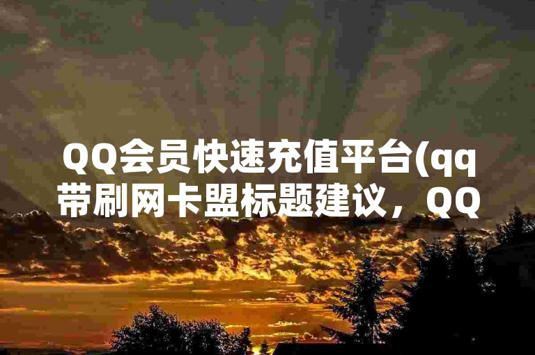 QQ会员快速充值平台(qq带刷网卡盟标题建议，QQ刷卡联盟)