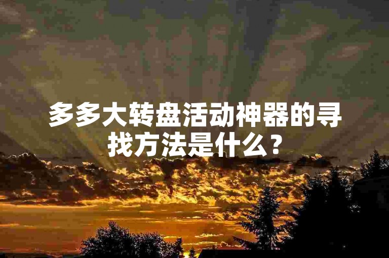 多多大转盘活动神器的寻找方法是什么？