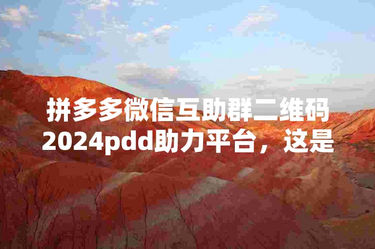拼多多微信互助群二维码2024pdd助力平台，这是一个专门为拼多多用户打造的互助平台，通过扫描二维码加入群聊，大家可以互相助力，共同享受优惠。