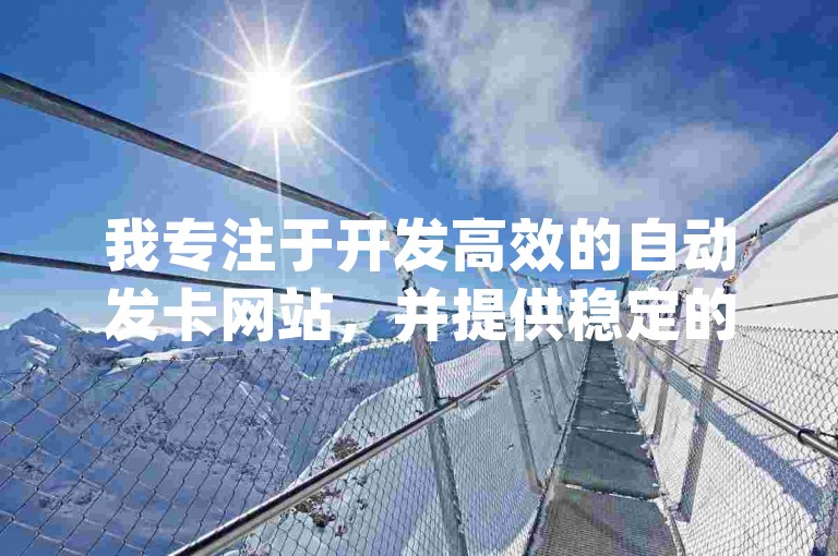我专注于开发高效的自动发卡网站，并提供稳定的卡密代理系统，以支持qq会员业务网站的顺畅运营和抖音下单点赞软件的高效服务。