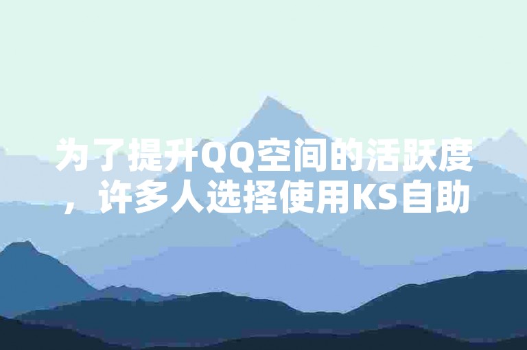 为了提升QQ空间的活跃度，许多人选择使用KS自助下单服务平台来增加人气。