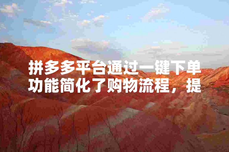 拼多多平台通过一键下单功能简化了购物流程，提供了便捷的自助操作指南。