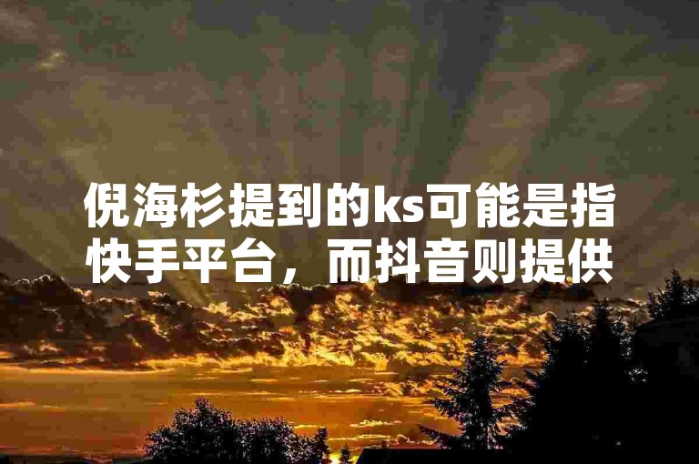 倪海杉提到的ks可能是指快手平台，而抖音则提供24小时免费下单服务，卡盟自助下单也是全天候可用，此外还有空间说说可以免费领取的网址。