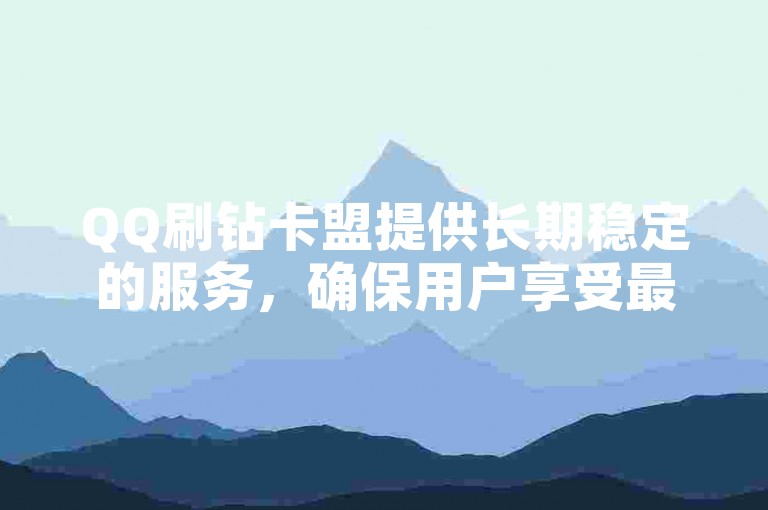 QQ刷钻卡盟提供长期稳定的服务，确保用户享受最经济的价格。