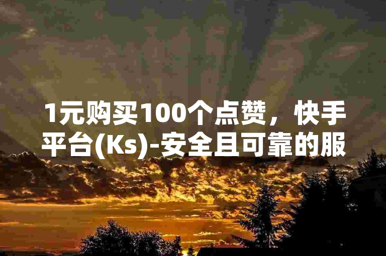 1元购买100个点赞，快手平台(Ks)-安全且可靠的服务。