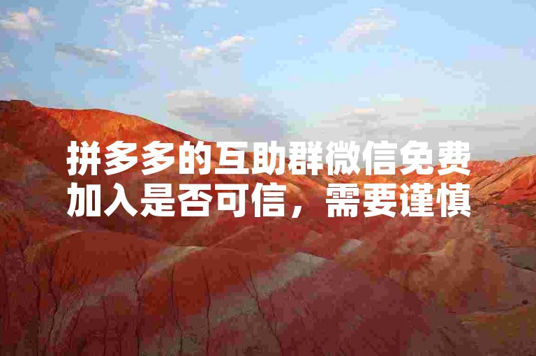 拼多多的互助群微信免费加入是否可信，需要谨慎核实其真实性。