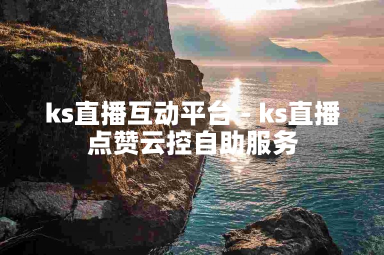 ks直播互动平台 - ks直播点赞云控自助服务