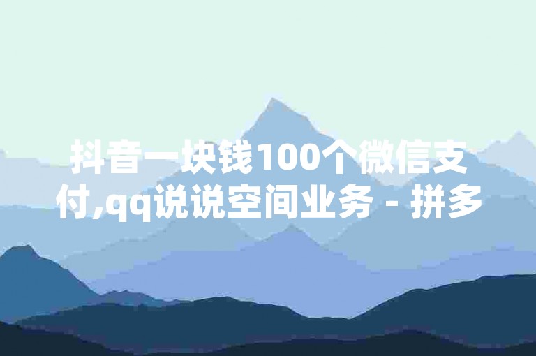 抖音一块钱100个微信支付,qq说说空间业务 - 拼多多在线刷助力网站 - QQ空间访客一万网站