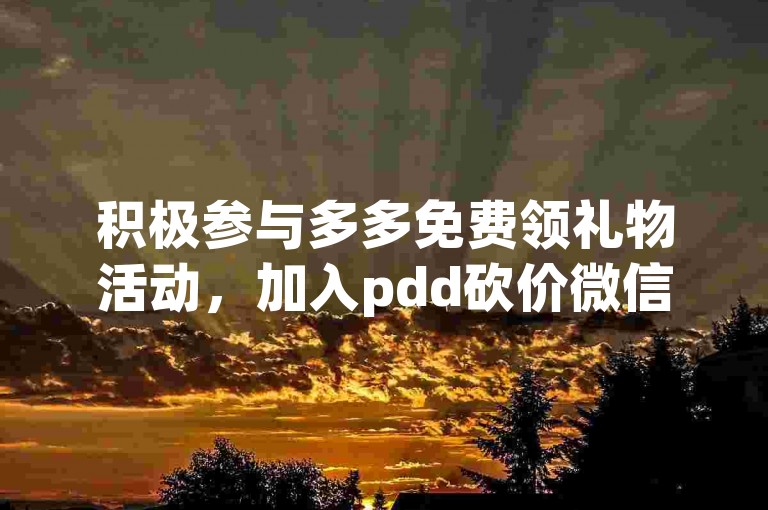 积极参与多多免费领礼物活动，加入pdd砍价微信群，共享优惠乐趣。