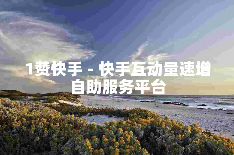 1赞快手 - 快手互动量速增自助服务平台