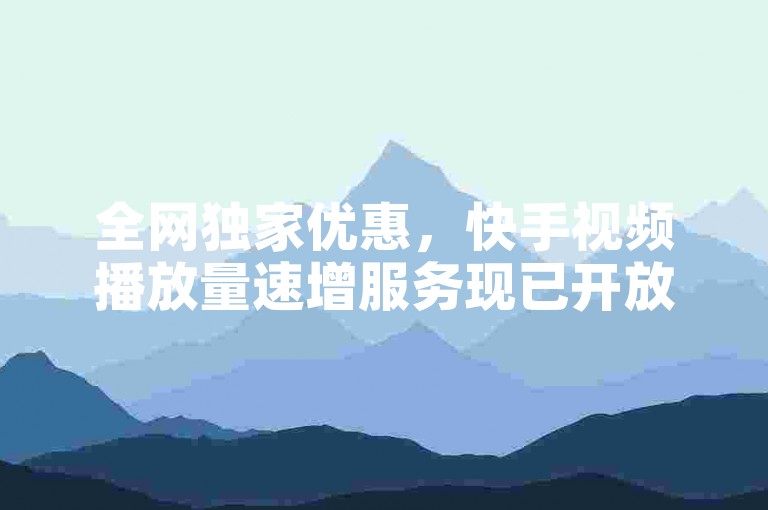全网独家优惠，快手视频播放量速增服务现已开放自助下单。