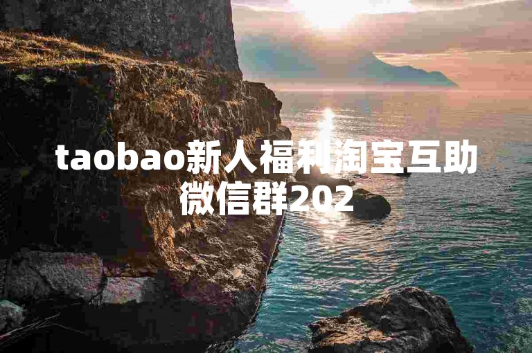 taobao新人福利淘宝互助微信群2025