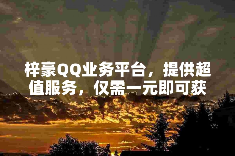 梓豪QQ业务平台，提供超值服务，仅需一元即可获得多于一快币的价值 - 利用抖音推送流量工具，轻松实现粉丝快速增长。
