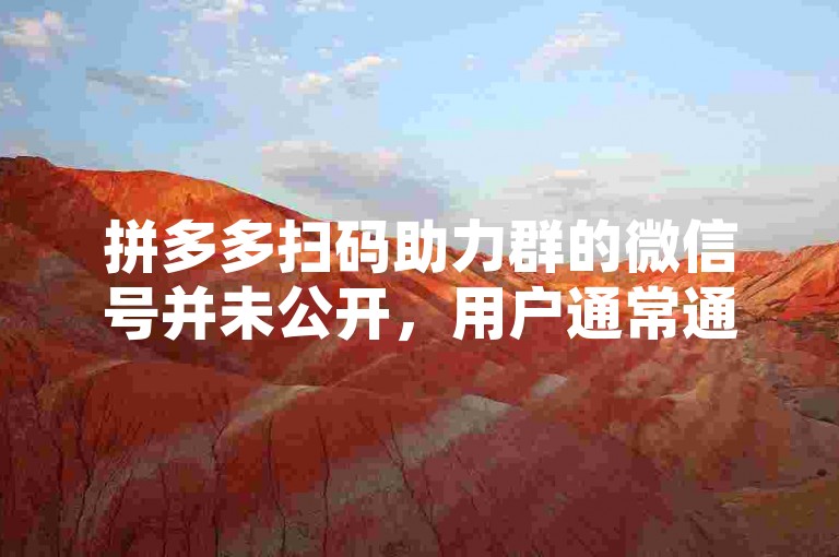 拼多多扫码助力群的微信号并未公开，用户通常通过邀请链接或二维码加入。