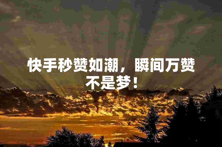 快手秒赞如潮，瞬间万赞不是梦！