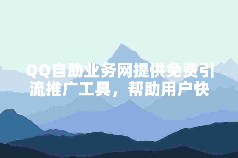 QQ自助业务网提供免费引流推广工具，帮助用户快速提升网站流量。
