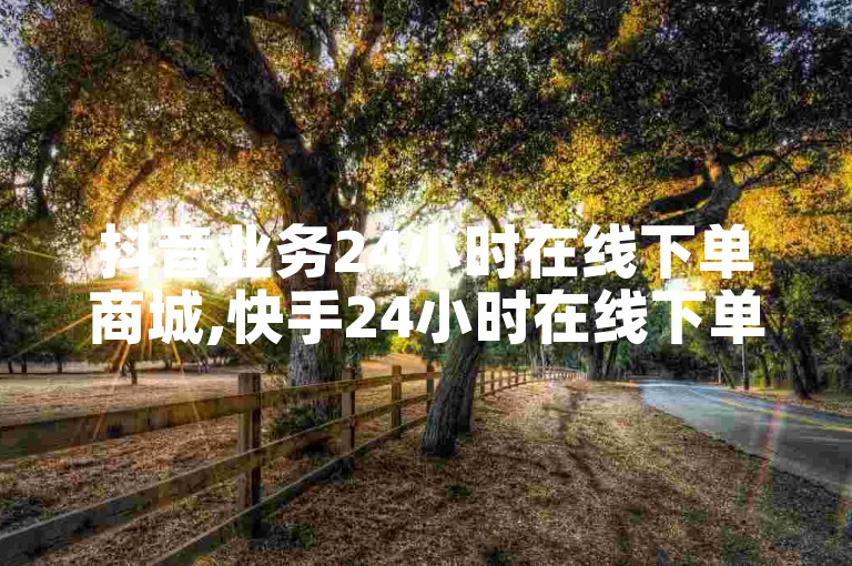 抖音业务24小时在线下单商城,快手24小时在线下单平台免费 - 抖音充值 - 抖音业务24小时在线下单免费