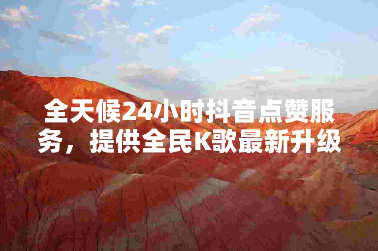 全天候24小时抖音点赞服务，提供全民K歌最新升级版，黑马卡盟网带来快手业务超值自助平台，尽享低价优惠。