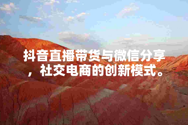 抖音直播带货与微信分享，社交电商的创新模式。