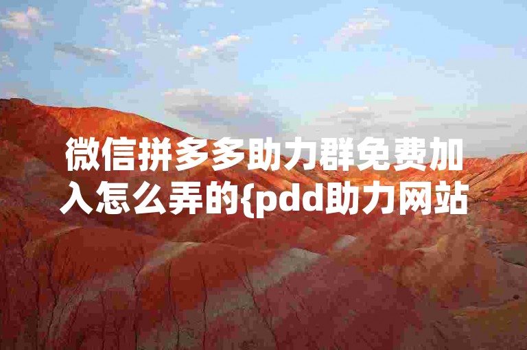 微信拼多多助力群免费加入怎么弄的{pdd助力网站}，可以通过搜索相关的拼多多助力群二维码或链接，然后按照提示操作即可。