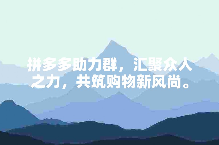 拼多多助力群，汇聚众人之力，共筑购物新风尚。