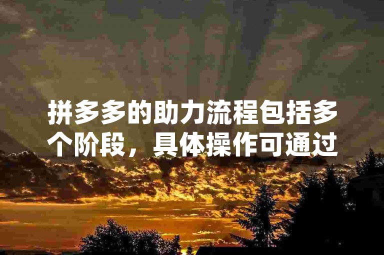 拼多多的助力流程包括多个阶段，具体操作可通过{多多助力网站}详细了解。
