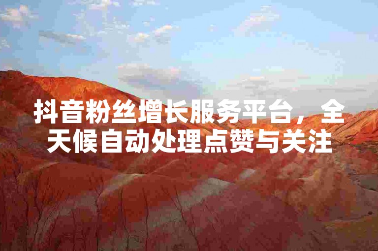 抖音粉丝增长服务平台，全天候自动处理点赞与关注请求。