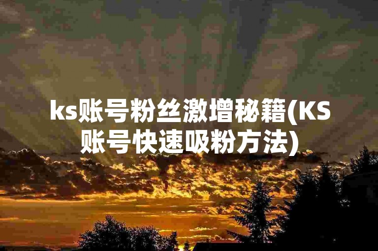 ks账号粉丝激增秘籍(KS账号快速吸粉方法)