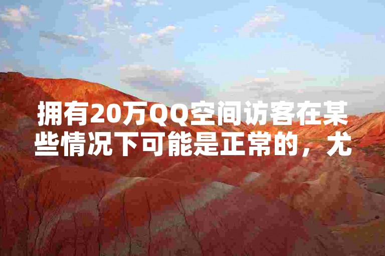 拥有20万QQ空间访客在某些情况下可能是正常的，尤其是对于知名度较高或内容极具吸引力的用户。