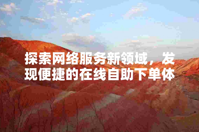探索网络服务新领域，发现便捷的在线自助下单体验。