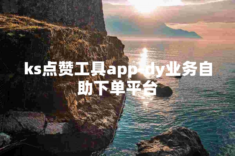 ks点赞工具app-dy业务自助下单平台