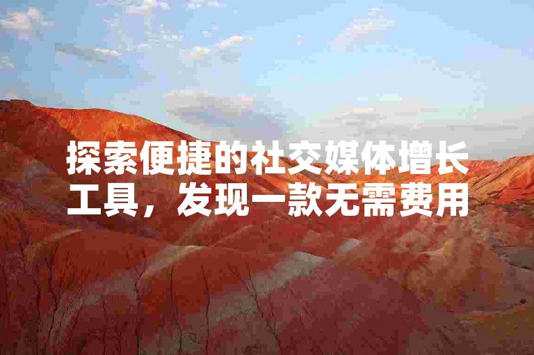 探索便捷的社交媒体增长工具，发现一款无需费用的自助点赞服务，专为快手用户设计，提供最经济实惠的视频播放量提升方案。