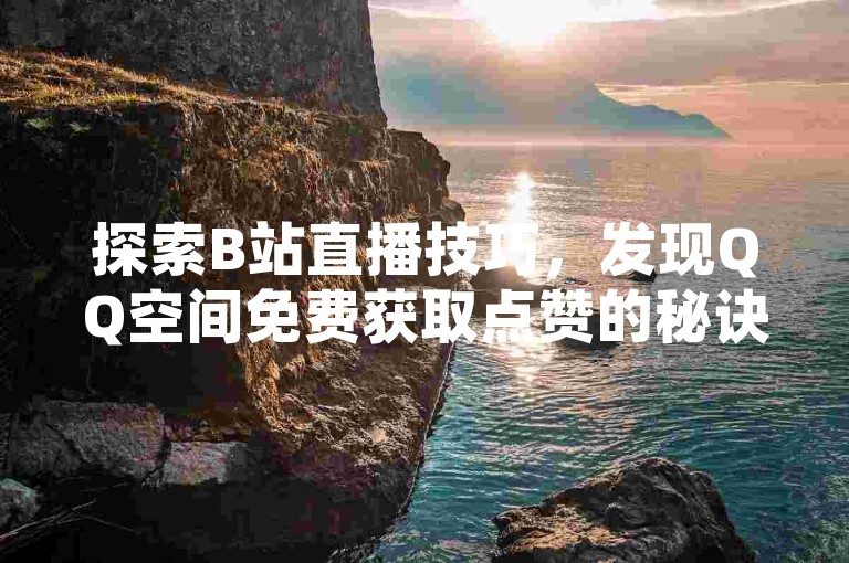 探索B站直播技巧，发现QQ空间免费获取点赞的秘诀，同时了解抖音账号交易平台及快手上3500个精选短视频。