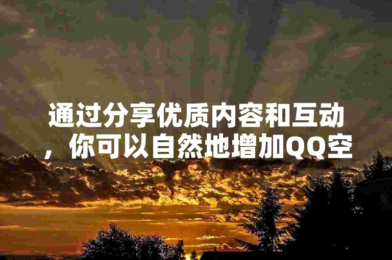 通过分享优质内容和互动，你可以自然地增加QQ空间的访客数量。