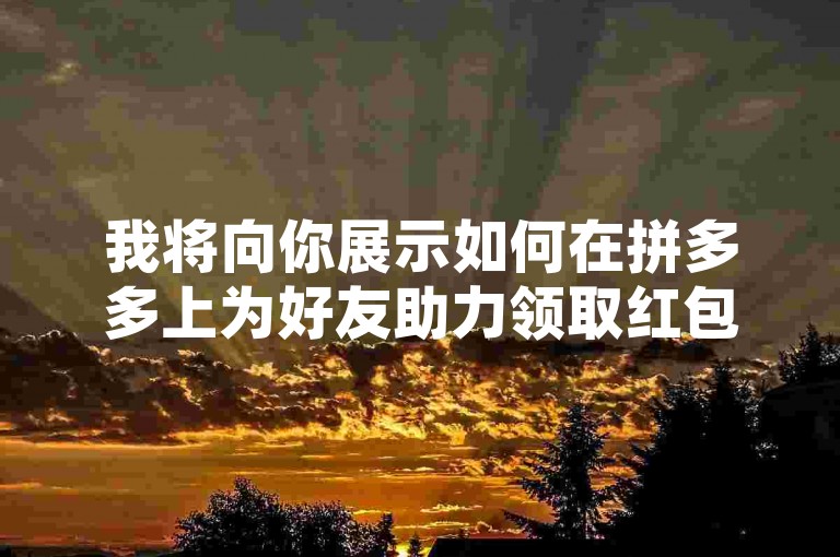 我将向你展示如何在拼多多上为好友助力领取红包，确保你轻松掌握每一步操作。