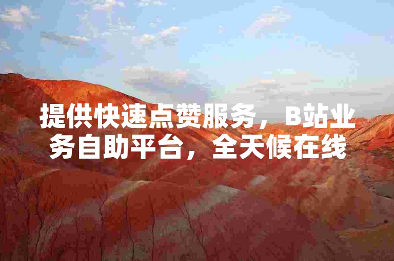 提供快速点赞服务，B站业务自助平台，全天候在线接单网站。