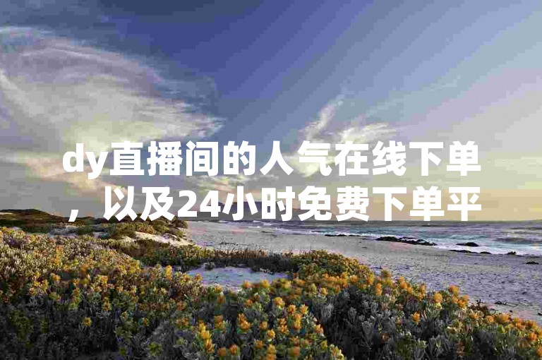 dy直播间的人气在线下单，以及24小时免费下单平台的代码，都是网络直播推广的重要工具。